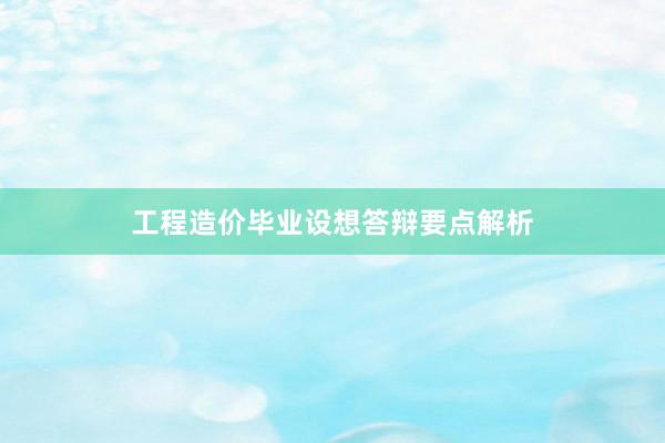 工程造价毕业设想答辩要点解析