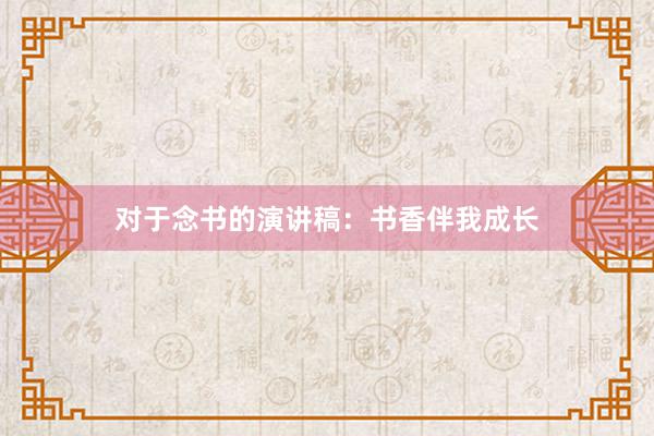对于念书的演讲稿：书香伴我成长