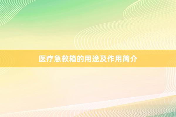 医疗急救箱的用途及作用简介
