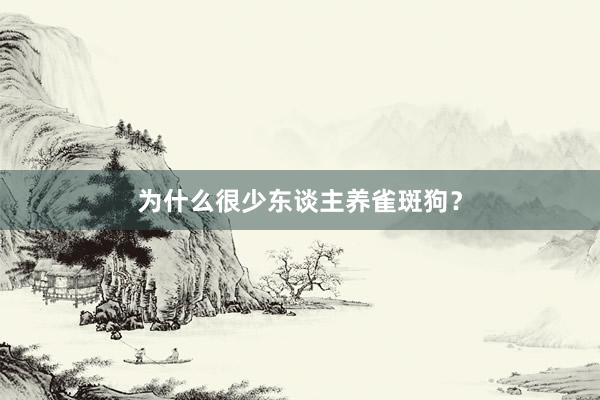 为什么很少东谈主养雀斑狗?