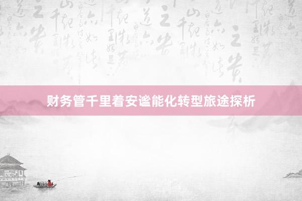 财务管千里着安谧能化转型旅途探析