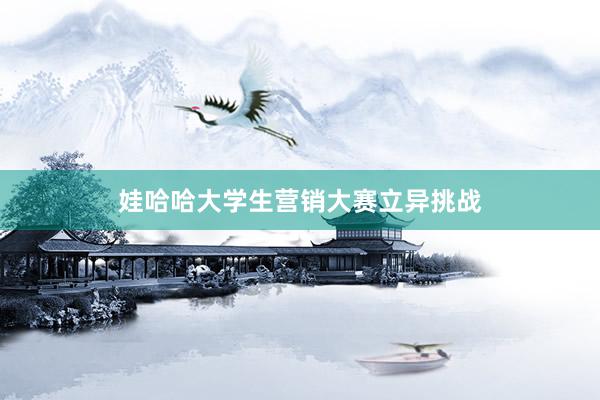 娃哈哈大学生营销大赛立异挑战